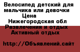 Велосипед детский для мальчика или девочки. › Цена ­ 5 000 - Нижегородская обл. Развлечения и отдых » Активный отдых   